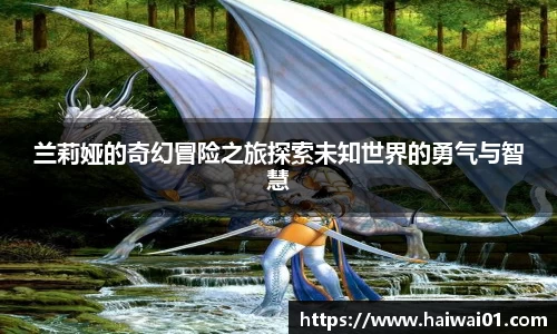 兰莉娅的奇幻冒险之旅探索未知世界的勇气与智慧