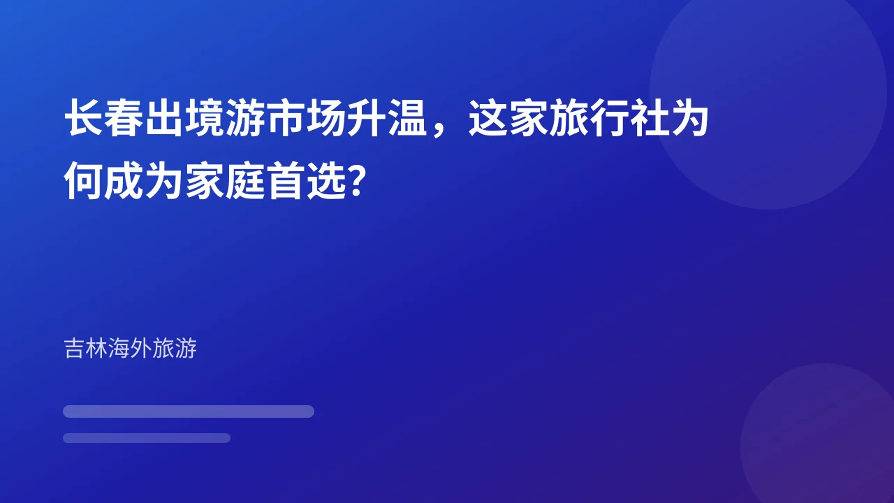 长春出境游市场升温,这家旅行社为何成为家庭首选?