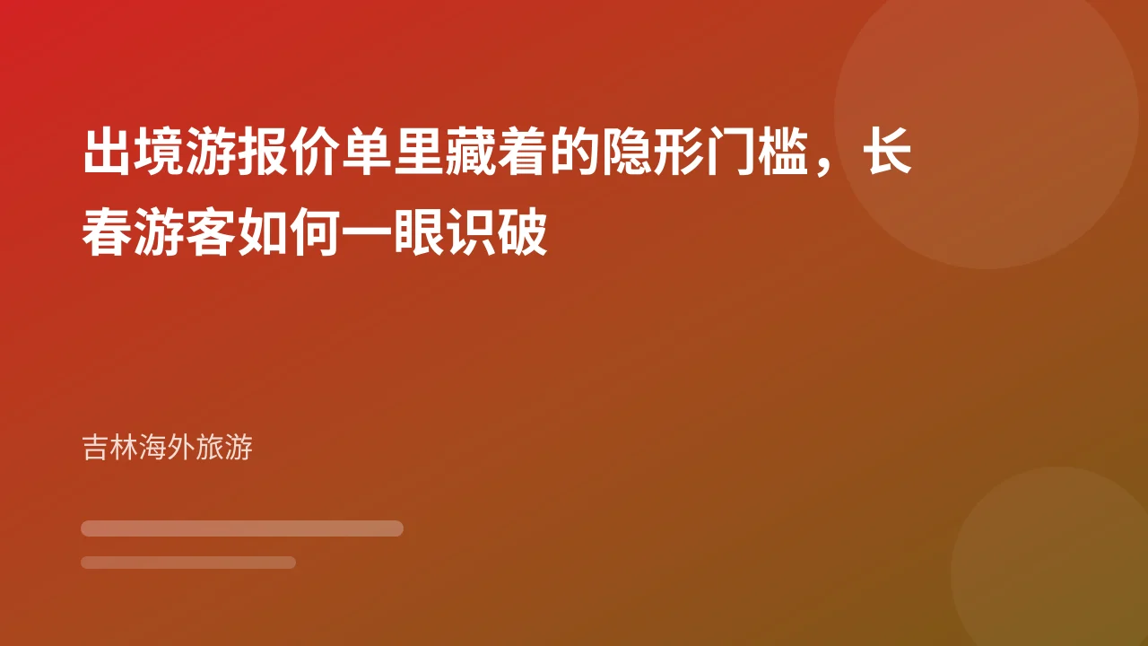 出境游报价单里藏着的隐形门槛,长春游客如何一眼识破