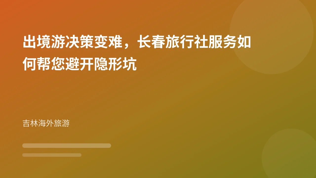 出境游决策变难,长春旅行社服务如何帮您避开隐形坑